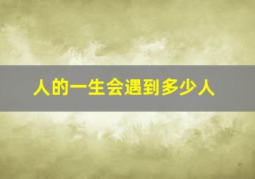 人的一生会遇到多少人(