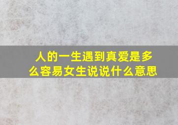 人的一生遇到真爱是多么容易女生说说什么意思(