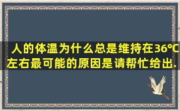 人的体温为什么总是维持在36℃左右最可能的原因是。请帮忙给出...