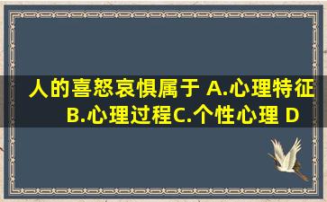 人的喜、怒、哀、惧属于( )A.心理特征 B.心理过程C.个性心理 D.认知...