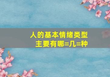 人的基本情绪类型主要有哪=几=种