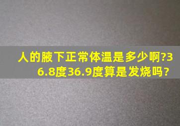 人的腋下正常体温是多少啊?36.8度,36.9度算是发烧吗?