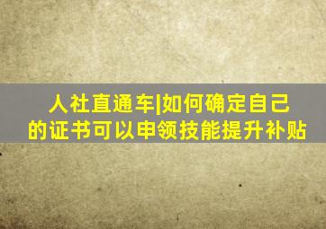 人社直通车|如何确定自己的证书可以申领技能提升补贴