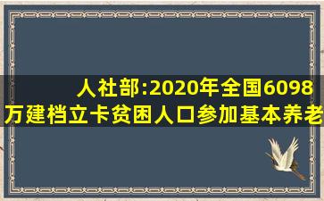 人社部:2020年全国6098万建档立卡贫困人口参加基本养老保险...