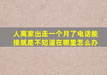 人离家出走一个月了电话能接就是不知道在哪里(怎么办(