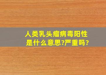 人类乳头瘤病毒(阳性)是什么意思?严重吗?