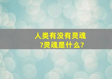 人类有没有灵魂?灵魂是什么?