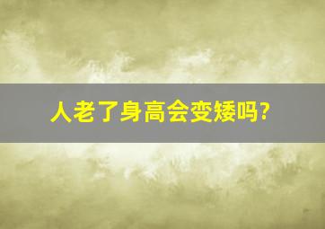 人老了身高会变矮吗?