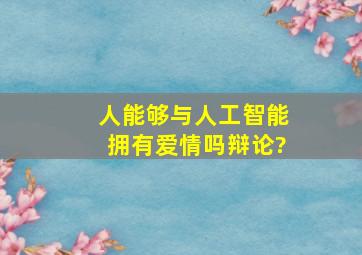 人能够与人工智能拥有爱情吗辩论?