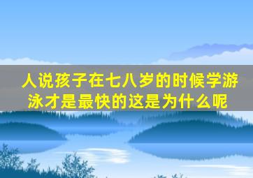 人说孩子在七八岁的时候学游泳才是最快的,这是为什么呢 