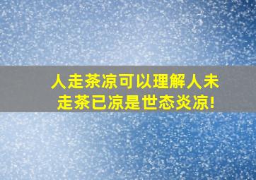 人走茶凉可以理解,人未走茶已凉是世态炎凉!