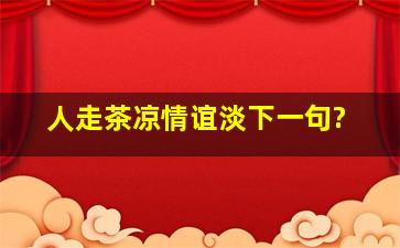 人走茶凉情谊淡下一句?