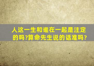 人这一生和谁在一起是注定的吗?算命先生说的话准吗?