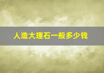 人造大理石一般多少钱(