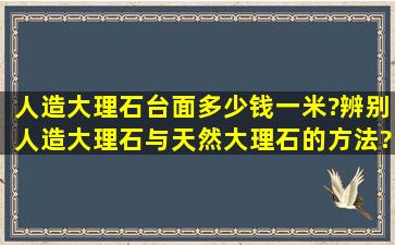 人造大理石台面多少钱一米?辨别人造大理石与天然大理石的方法?