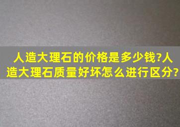 人造大理石的价格是多少钱?人造大理石质量好坏怎么进行区分?