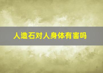 人造石对人身体有害吗