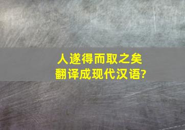 人遂得而取之矣翻译成现代汉语?