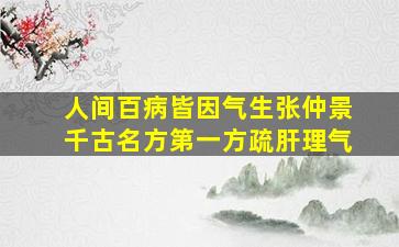 人间百病、皆因气生。张仲景千古名方第一方,疏肝、理气