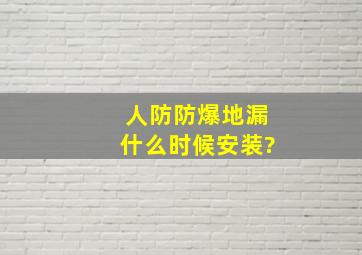 人防防爆地漏什么时候安装?