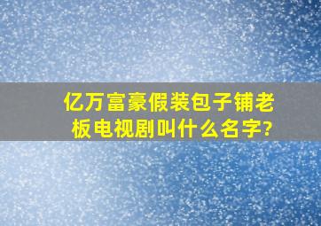 亿万富豪假装包子铺老板电视剧叫什么名字?