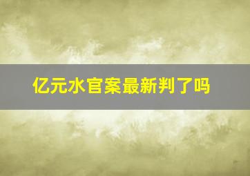 亿元水官案最新判了吗