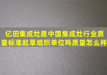 亿田集成灶是中国集成灶行业质量标准起草组织单位吗(质量怎么样(