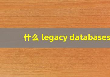 什么 legacy databases