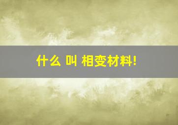 什么 叫 相变材料!