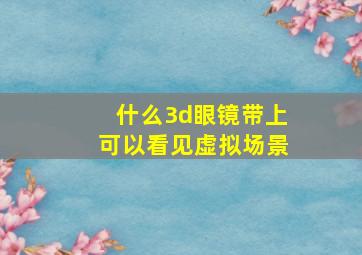 什么3d眼镜带上可以看见虚拟场景