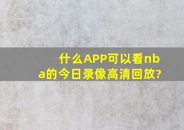 什么APP可以看nba的今日录像高清回放?