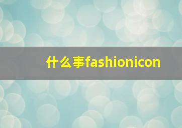 什么事fashionicon