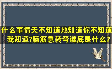 什么事情天不知道,地知道,你不知道我知道?(脑筋急转弯)谜底是什么?