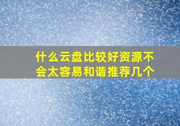 什么云盘比较好,资源不会太容易和谐,推荐几个