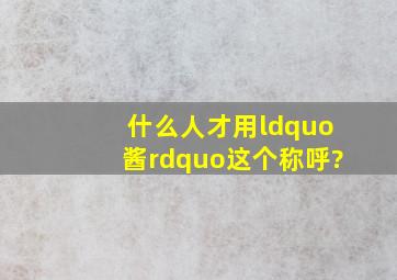 什么人才用“酱”这个称呼?