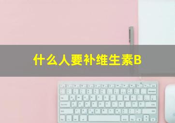 什么人要补维生素B