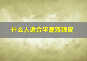 什么人适合平扇双眼皮