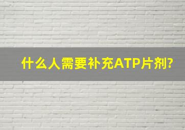 什么人需要补充ATP片剂?