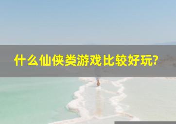 什么仙侠类游戏比较好玩?