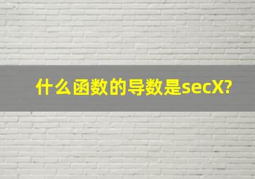 什么函数的导数是secX?