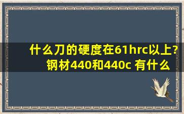 什么刀的硬度在61hrc以上? 钢材440和440c 有什么区别?