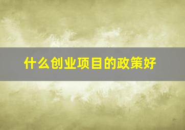 什么创业项目的政策好(