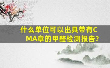 什么单位可以出具带有CMA章的甲醛检测报告?