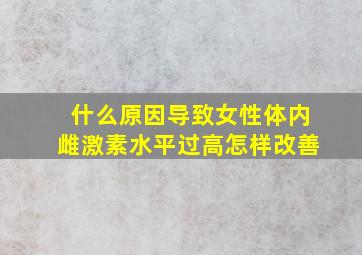 什么原因导致女性体内雌激素水平过高(怎样改善