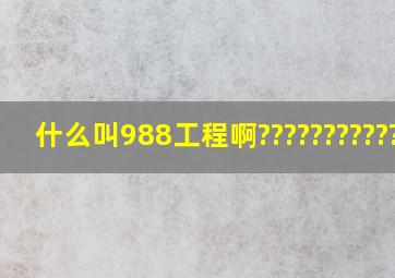 什么叫988工程啊????????????