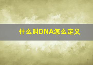 什么叫DNA怎么定义