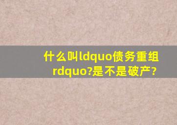 什么叫“债务重组”?是不是破产?