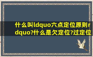 什么叫“六点定位原则”?什么是欠定位?过定位?