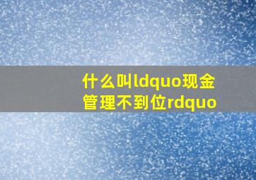 什么叫“现金管理不到位”