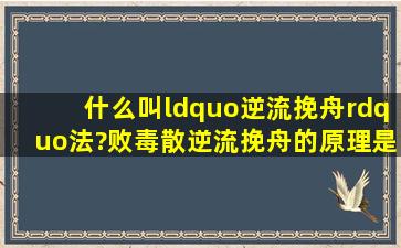 什么叫“逆流挽舟”法?败毒散逆流挽舟的原理是什么?